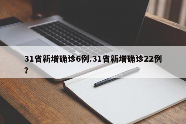 31省新增确诊6例.31省新增确诊22例？