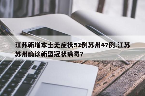 江苏新增本土无症状52例苏州47例.江苏苏州确诊新型冠状病毒?