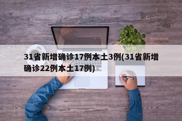 31省新增确诊17例本土3例(31省新增确诊22例本土17例)