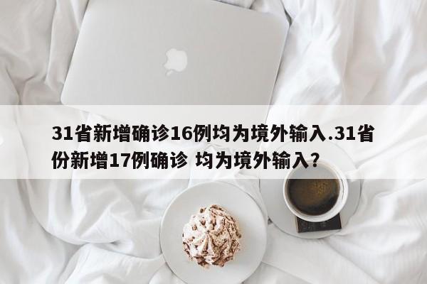 31省新增确诊16例均为境外输入.31省份新增17例确诊 均为境外输入?