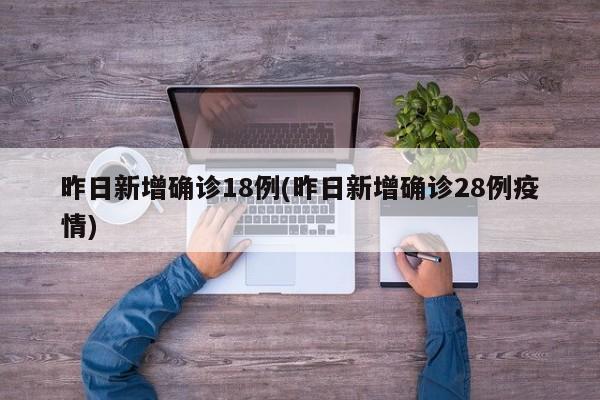 昨日新增确诊18例(昨日新增确诊28例疫情)