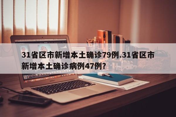 31省区市新增本土确诊79例.31省区市新增本土确诊病例47例?