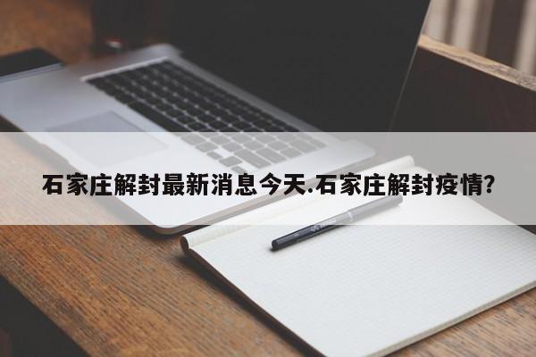 石家庄解封最新消息今天.石家庄解封疫情?