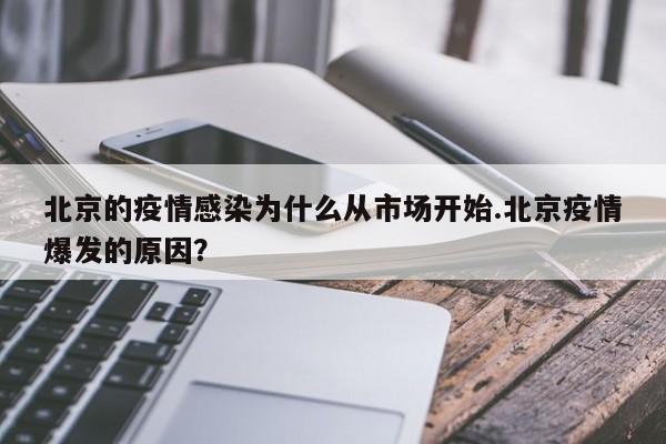 北京的疫情感染为什么从市场开始.北京疫情爆发的原因?