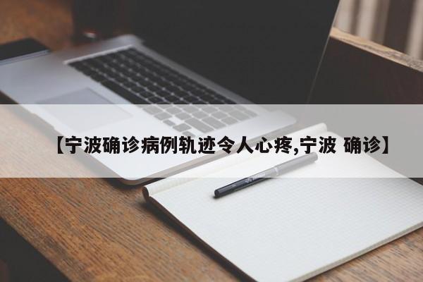 【宁波确诊病例轨迹令人心疼,宁波 确诊】