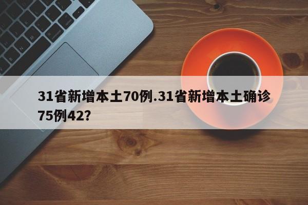 31省新增本土70例.31省新增本土确诊75例42?