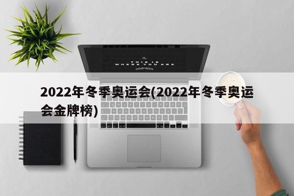 2022年冬季奥运会(2022年冬季奥运会金牌榜)
