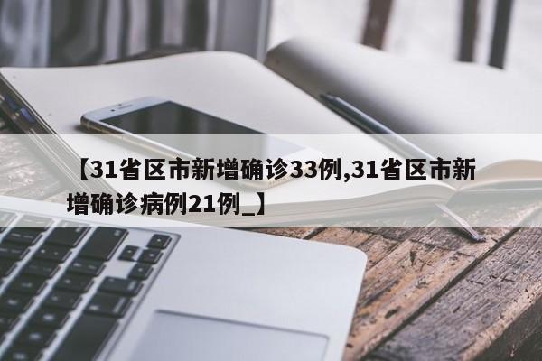 【31省区市新增确诊33例,31省区市新增确诊病例21例_】