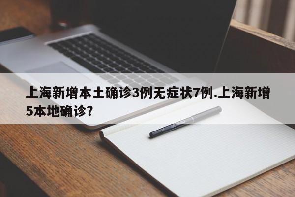 上海新增本土确诊3例无症状7例.上海新增5本地确诊?
