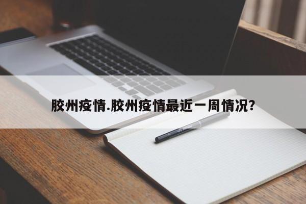 胶州疫情.胶州疫情最近一周情况?