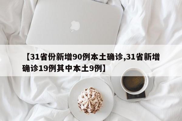 【31省份新增90例本土确诊,31省新增确诊19例其中本土9例】