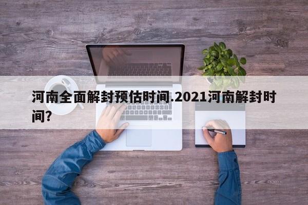 河南全面解封预估时间.2021河南解封时间?