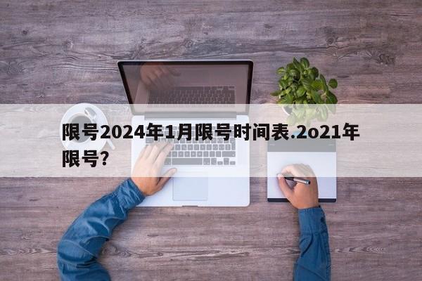 限号2024年1月限号时间表.2o21年限号?