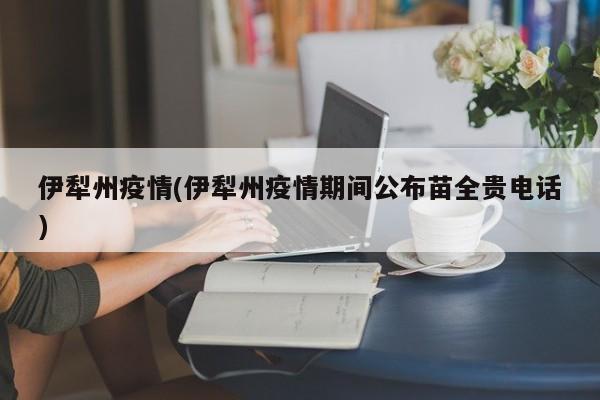 伊犁州疫情(伊犁州疫情期间公布苗全贵电话)