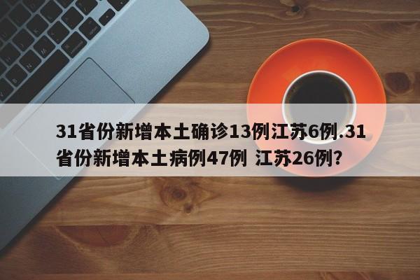 31省份新增本土确诊13例江苏6例.31省份新增本土病例47例 江苏26例?