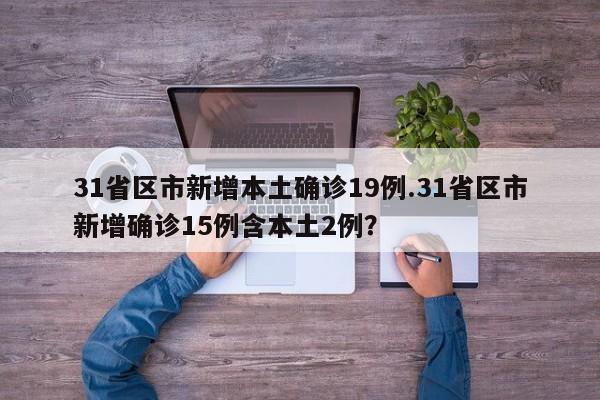 31省区市新增本土确诊19例.31省区市新增确诊15例含本土2例?