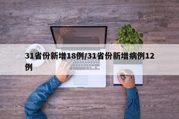 31省份新增18例/31省份新增病例12例
