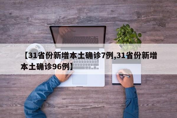 【31省份新增本土确诊7例,31省份新增本土确诊96例】