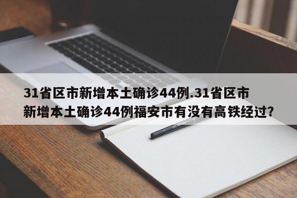 31省区市新增本土确诊44例.31省区市新增本土确诊44例福安市有没有高铁经过?