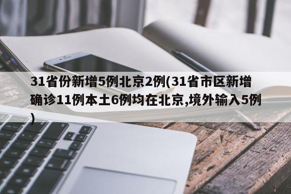 31省份新增5例北京2例(31省市区新增确诊11例本土6例均在北京,境外输入5例)