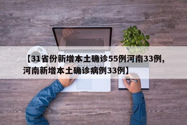 【31省份新增本土确诊55例河南33例,河南新增本土确诊病例33例】