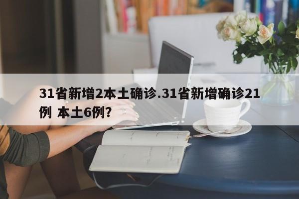 31省新增2本土确诊.31省新增确诊21例 本土6例?