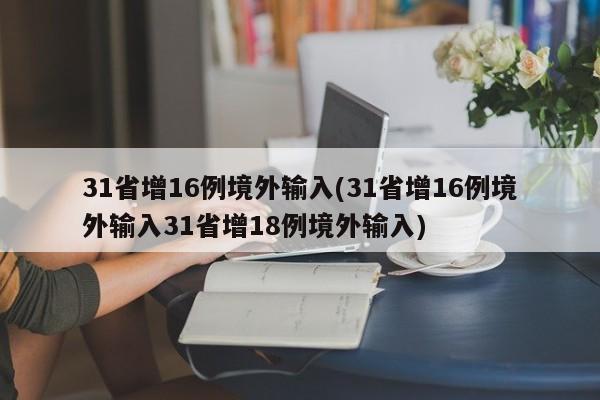 31省增16例境外输入(31省增16例境外输入31省增18例境外输入)