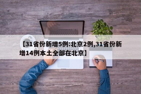 【31省份新增5例:北京2例,31省份新增14例本土全部在北京】