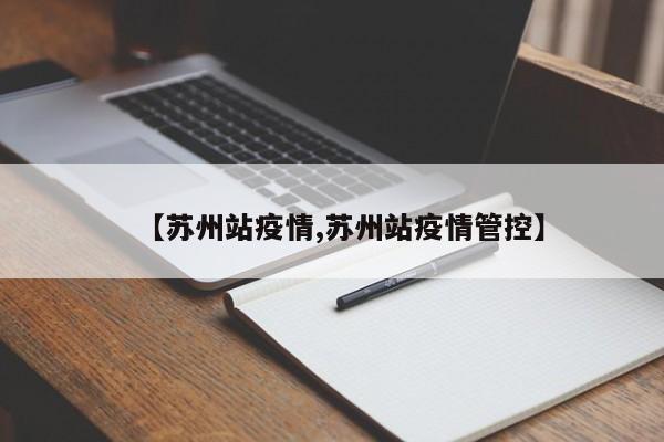 【苏州站疫情,苏州站疫情管控】