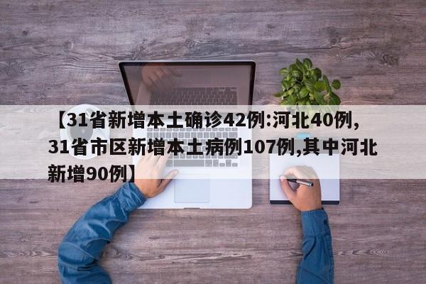 【31省新增本土确诊42例:河北40例,31省市区新增本土病例107例,其中河北新增90例】