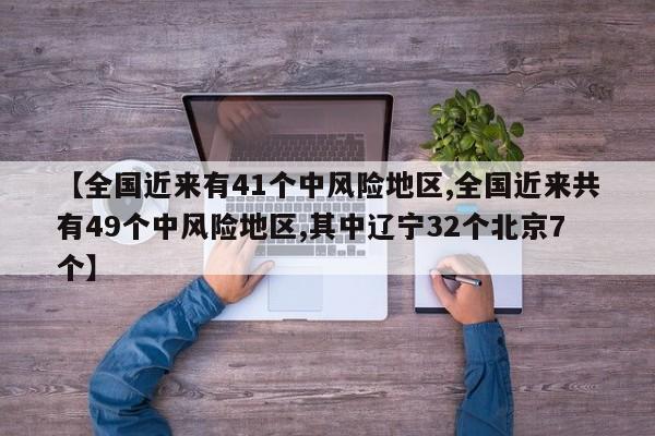 【全国近来有41个中风险地区,全国近来共有49个中风险地区,其中辽宁32个北京7个】