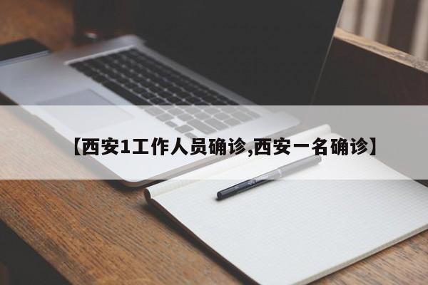 【西安1工作人员确诊,西安一名确诊】