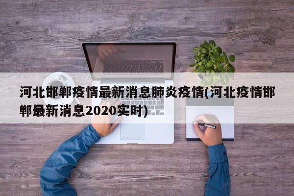 河北邯郸疫情最新消息肺炎疫情(河北疫情邯郸最新消息2020实时)