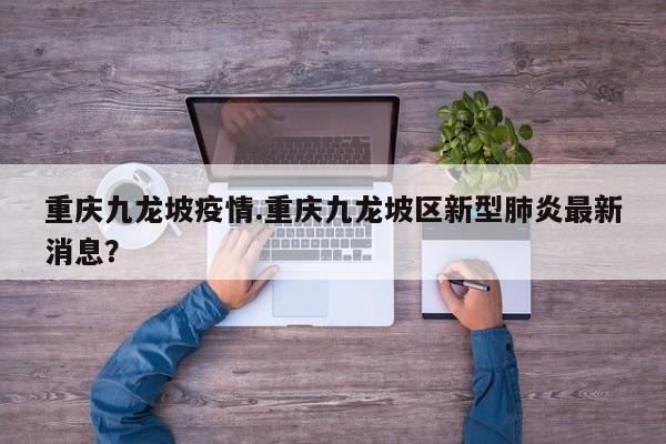 重庆九龙坡疫情.重庆九龙坡区新型肺炎最新消息?