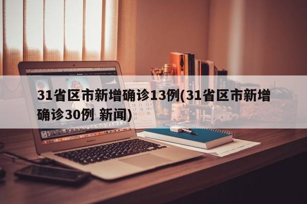 31省区市新增确诊13例(31省区市新增确诊30例 新闻)