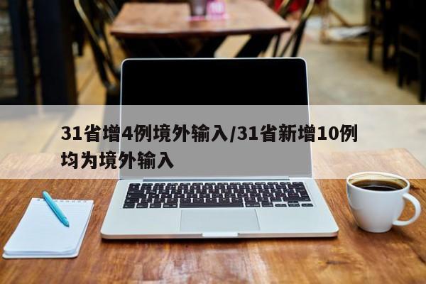 31省增4例境外输入/31省新增10例 均为境外输入