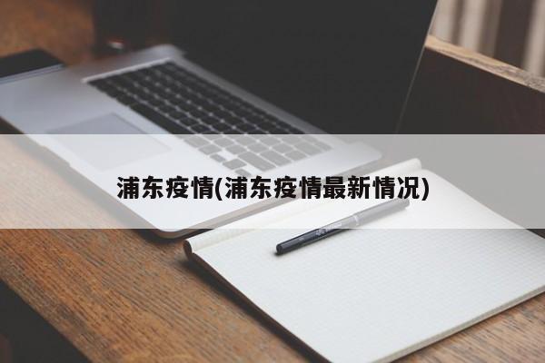 浦东疫情(浦东疫情最新情况)