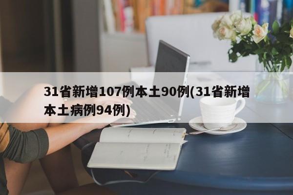 31省新增107例本土90例(31省新增本土病例94例)