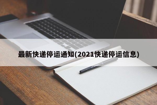 最新快递停运通知(2021快递停运信息)