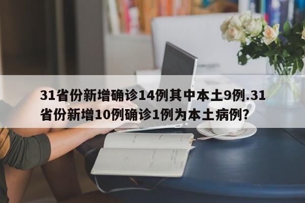 31省份新增确诊14例其中本土9例.31省份新增10例确诊1例为本土病例?