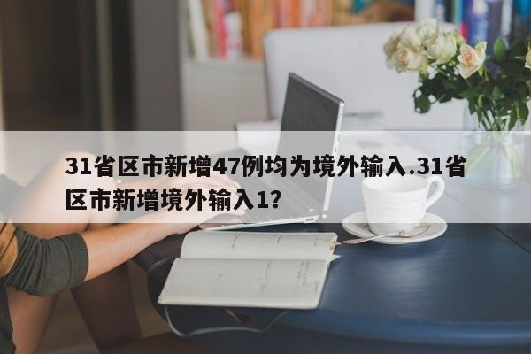 31省区市新增47例均为境外输入.31省区市新增境外输入1?