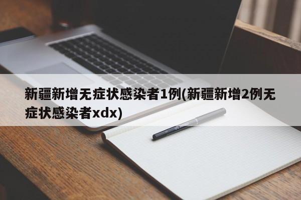 新疆新增无症状感染者1例(新疆新增2例无症状感染者xdx)