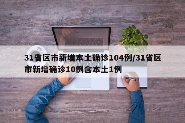 31省区市新增本土确诊104例/31省区市新增确诊10例含本土1例