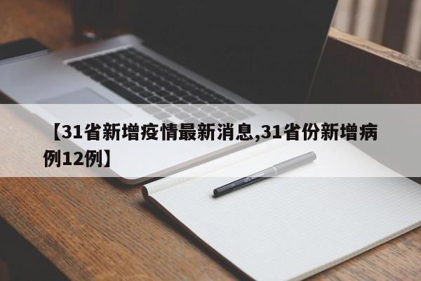 【31省新增疫情最新消息,31省份新增病例12例】