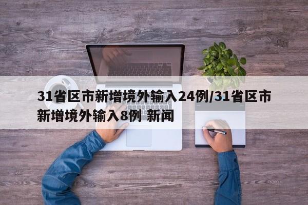 31省区市新增境外输入24例/31省区市新增境外输入8例 新闻