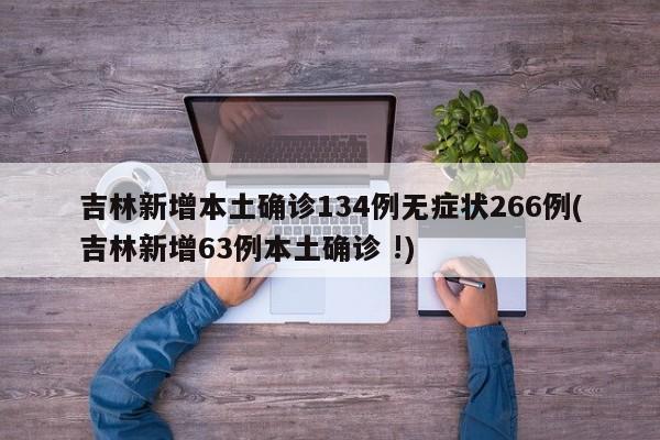 吉林新增本土确诊134例无症状266例(吉林新增63例本土确诊 !)