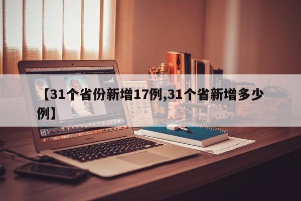 【31个省份新增17例,31个省新增多少例】