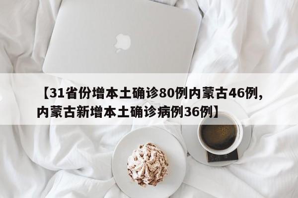 【31省份增本土确诊80例内蒙古46例,内蒙古新增本土确诊病例36例】
