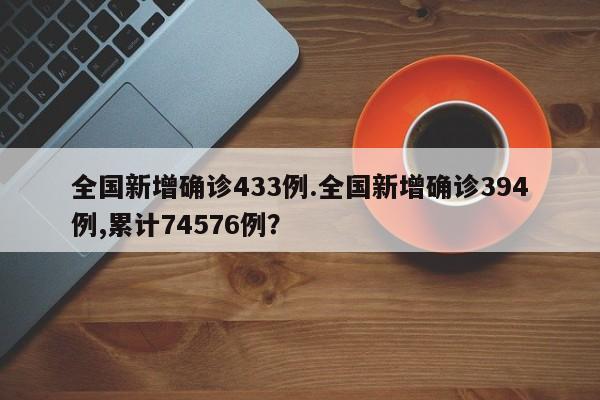 全国新增确诊433例.全国新增确诊394例,累计74576例?