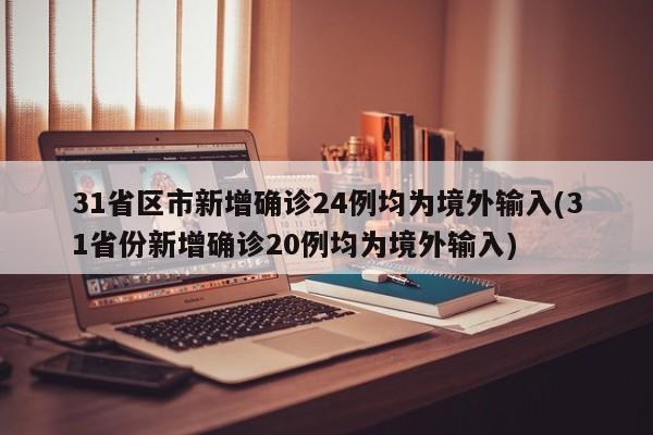 31省区市新增确诊24例均为境外输入(31省份新增确诊20例均为境外输入)